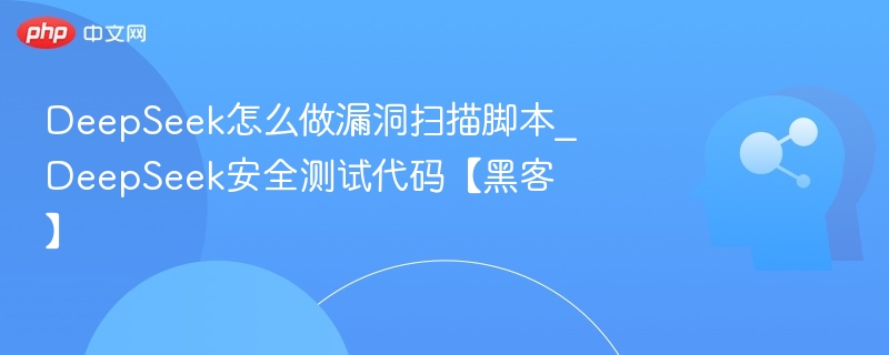 DeepSeek怎么做漏洞扫描脚本_DeepSeek安全测试代码【黑客】