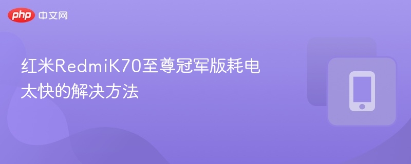 红米K70至尊版耗电快怎么办