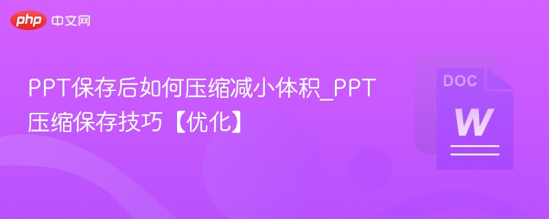 PPT保存后如何压缩体积？实用技巧分享