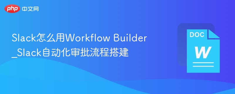 Slack怎么用Workflow Builder_Slack自动化审批流程搭建
