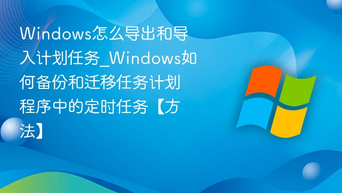 Windows计划任务导出导入教程