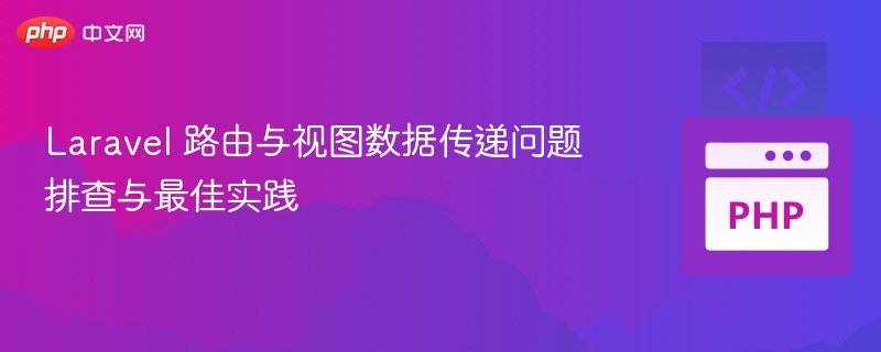 Laravel 路由与视图数据传递问题排查与最佳实践