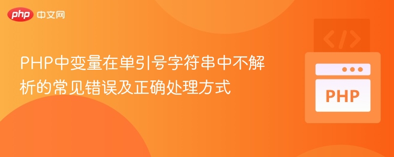 PHP中变量在单引号字符串中不解析的常见错误及正确处理方式
