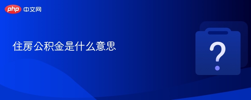 住房公积金是什么？如何使用？