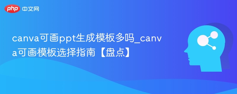Canva可画模板丰富吗\_精选模板推荐指南