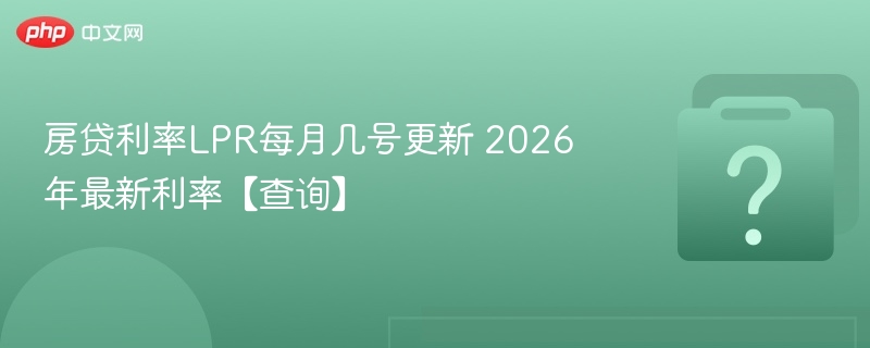房贷利率LPR每月几号更新 2026年最新利率【查询】