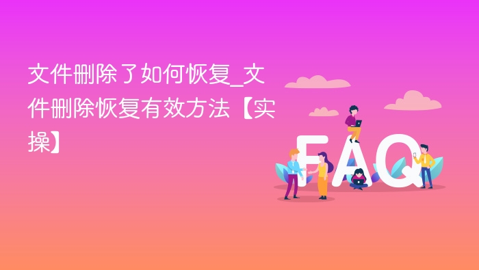 文件删除怎么恢复？实操方法全解析
