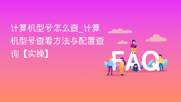 电脑型号怎么查？详细方法与配置查询