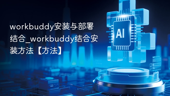 Workbuddy安装部署全流程解析