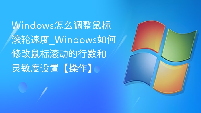 Windows怎么调整鼠标滚轮速度_Windows如何修改鼠标滚动的行数和灵敏度设置【操作】