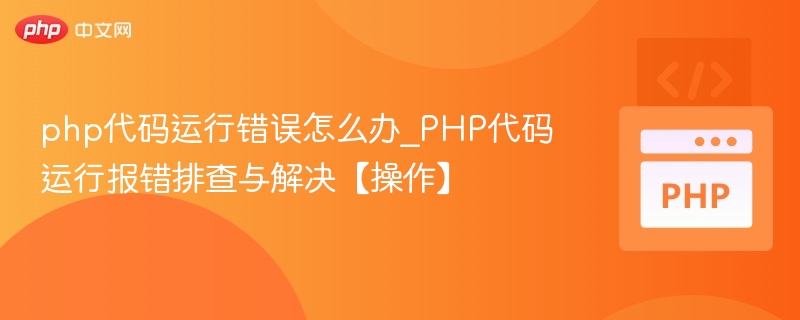 PHP报错怎么解决？详细排查步骤