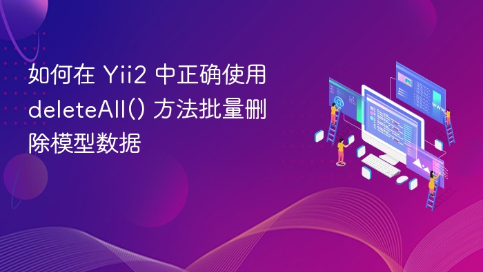 如何在 Yii2 中正确使用 deleteAll() 方法批量删除模型数据
