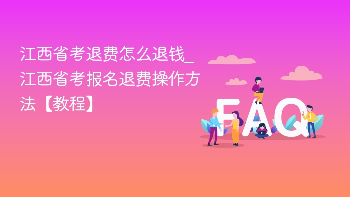 江西省考退费怎么退钱_江西省考报名退费操作方法【教程】