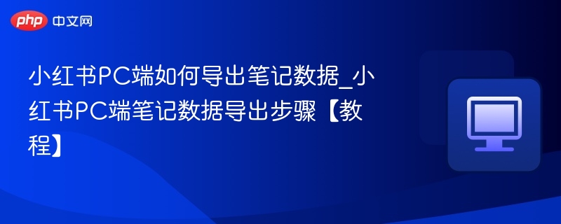 小红书PC导出笔记数据方法【教程】