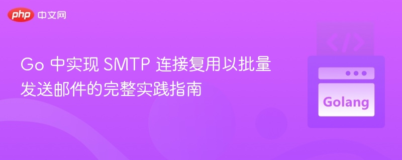 Go 中实现 SMTP 连接复用以批量发送邮件的完整实践指南