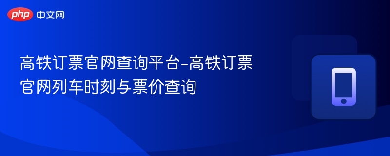 高铁订票官网查询及票价时刻表