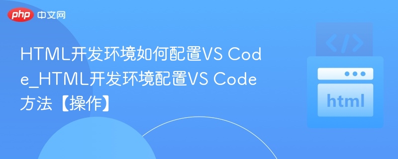 HTML开发环境如何配置VS Code_HTML开发环境配置VS Code方法【操作】