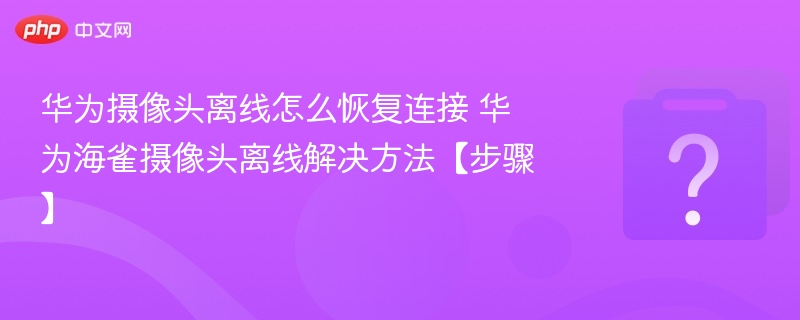 华为摄像头离线解决方法大全