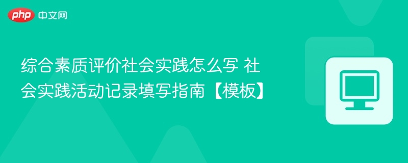 社会实践记录怎么写？填写指南与模板参考