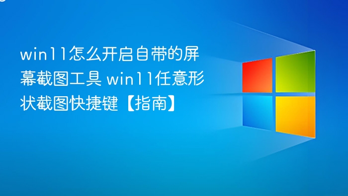 win11怎么开启自带的屏幕截图工具 win11任意形状截图快捷键【指南】