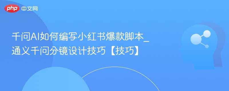 千问AI如何编写小红书爆款脚本_通义千问分镜设计技巧【技巧】