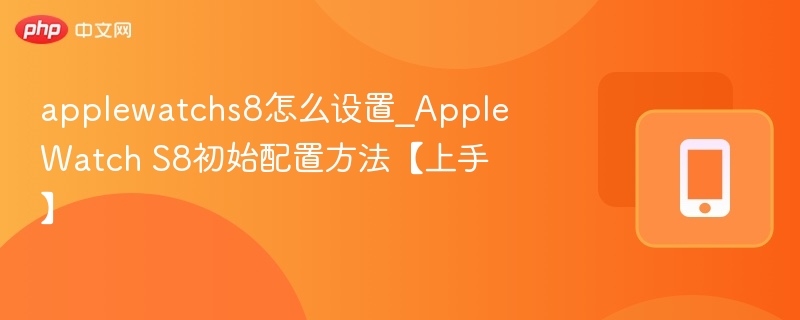 AppleWatchS8初始设置步骤详解
