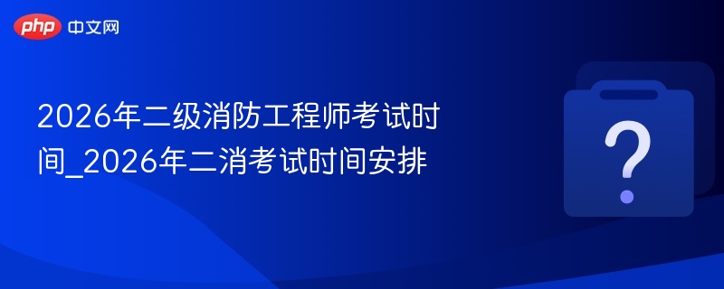 2026年二消考试时间安排详解