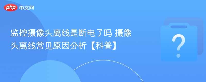 摄像头离线是断电吗？常见原因解析