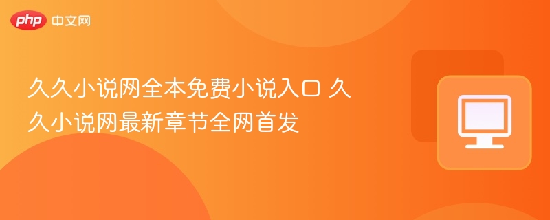 久久小说网免费入口及最新章节更新