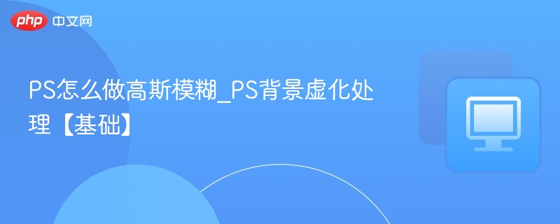 PS高斯模糊使用方法及背景虚化教程