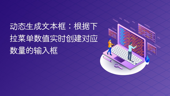 动态生成文本框:根据下拉菜单数值实时创建对应数量的输入框