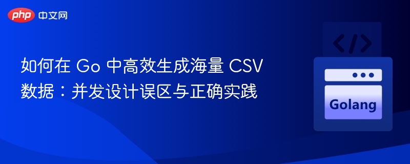 Go并发生成CSV的正确方法与误区