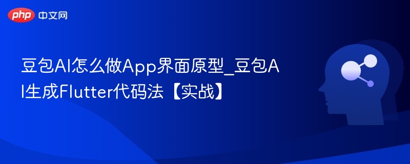 豆包AI怎么做App界面原型_豆包AI生成Flutter代码法【实战】