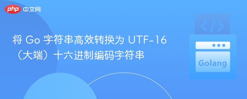 Go语言字符串转UTF-16大端十六进制方法