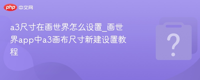 画世界A3画布设置教程详解