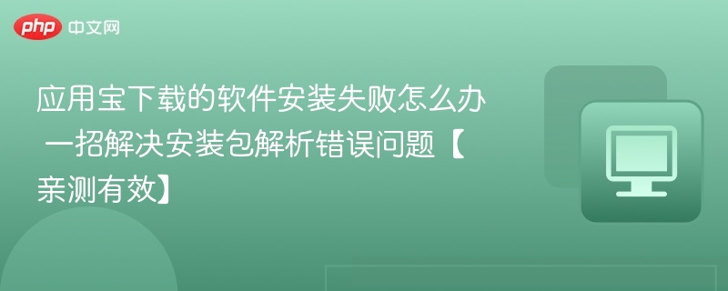 应用宝下载的软件安装失败怎么办 一招解决安装包解析错误问题【亲测有效】