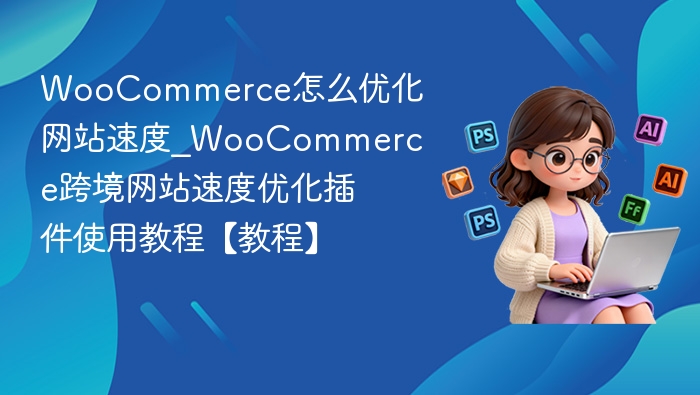 WooCommerce加速教程：提升网站速度技巧