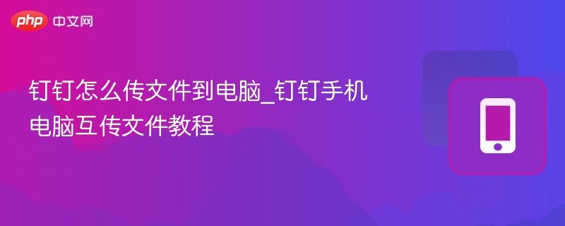 钉钉怎么传文件到电脑_钉钉手机电脑互传文件教程