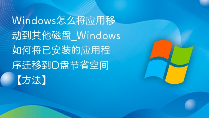Windows应用迁移到D盘教程详解