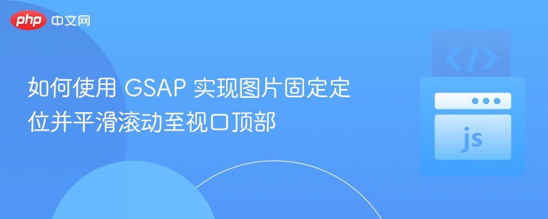 如何使用 GSAP 实现图片固定定位并平滑滚动至视口顶部
