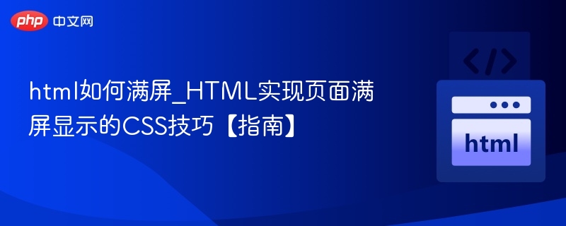 html如何满屏_HTML实现页面满屏显示的CSS技巧【指南】