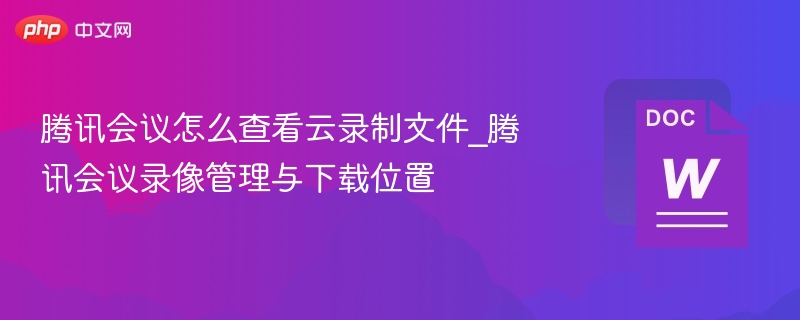 腾讯会议怎么查看云录制文件_腾讯会议录像管理与下载位置