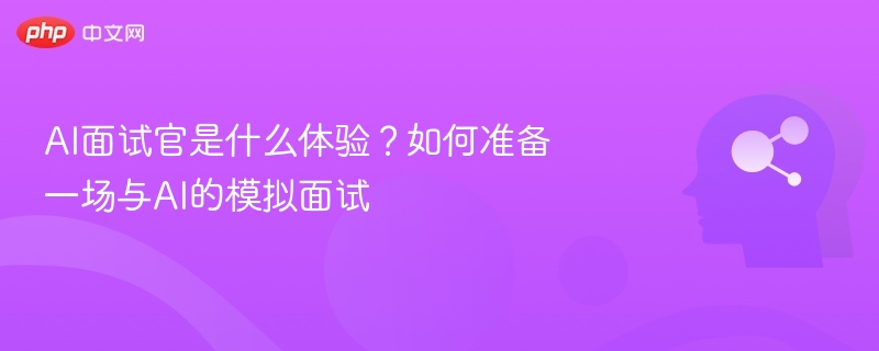 AI面试官是什么体验？如何准备一场与AI的模拟面试