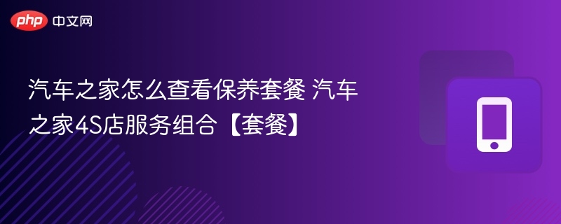 汽车之家保养套餐查询方法详解