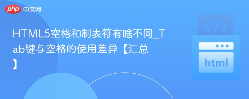 HTML5空格和制表符有啥不同_Tab键与空格的使用差异【汇总】