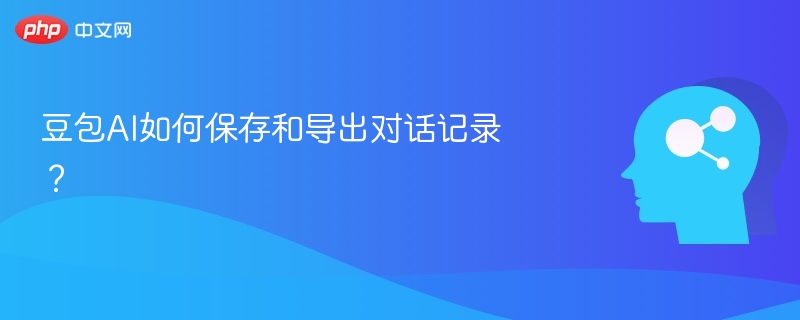 豆包AI如何保存和导出对话记录?