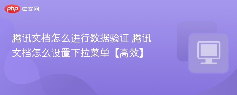 腾讯文档怎么进行数据验证 腾讯文档怎么设置下拉菜单【高效】