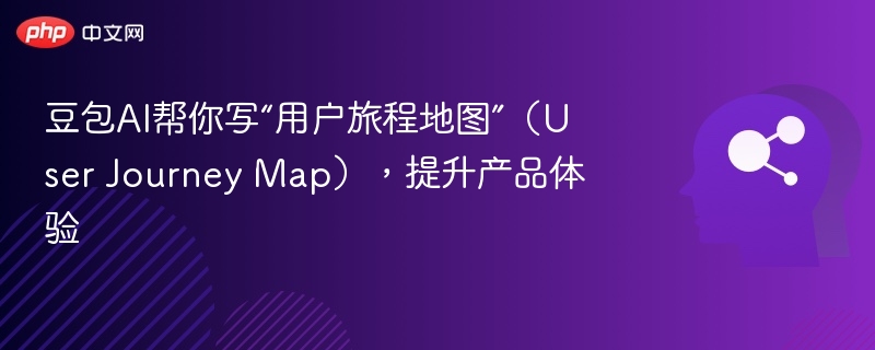豆包AI帮你写“用户旅程地图”（User Journey Map），提升产品体验