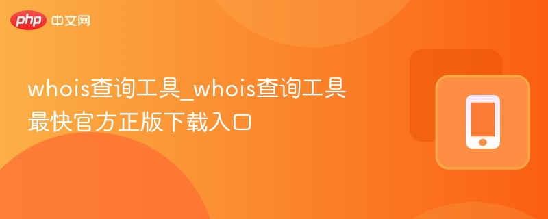 whois查询工具_whois查询工具最快官方正版下载入口