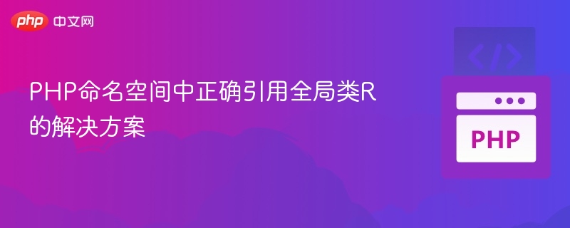 PHP命名空间中正确引用全局类R的解决方案
